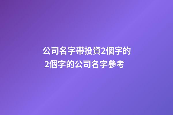 公司名字帶投資2個字的 2個字的公司名字參考